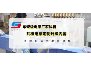 共模电感国产品牌科普大电流共模电感定制升级内容gujing 
